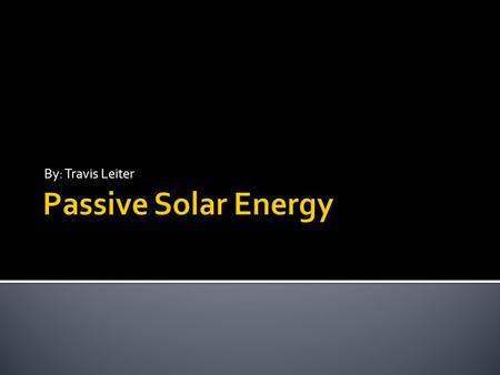By: Travis Leiter Passive Solar Energy.