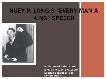 Muhammad Asim Azeem Mrs. Stite’s 3 rd period AP English Language and Composition HUEY P. LONG’S “EVERY MAN A KING” SPEECH.