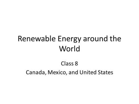 Renewable Energy around the World Class 8 Canada, Mexico, and United States.
