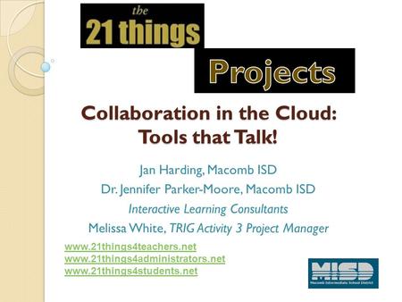 Collaboration in the Cloud: Tools that Talk! Jan Harding, Macomb ISD Dr. Jennifer Parker-Moore, Macomb ISD Interactive Learning Consultants Melissa White,