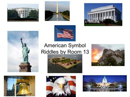American Symbol Riddles by Room 13. Which symbol of the United States am I? I have been standing for 200 years. I am in Washington D.C. The president.