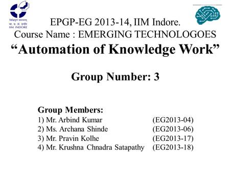 EPGP-EG 2013-14, IIM Indore. Course Name : EMERGING TECHNOLOGOES “Automation of Knowledge Work” Group Number: 3 Group Members: 1) Mr. Arbind Kumar			(EG2013-04)