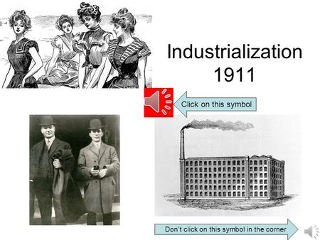 Industrialization 1911 Don’t click on this symbol in the corner Click on this symbol.