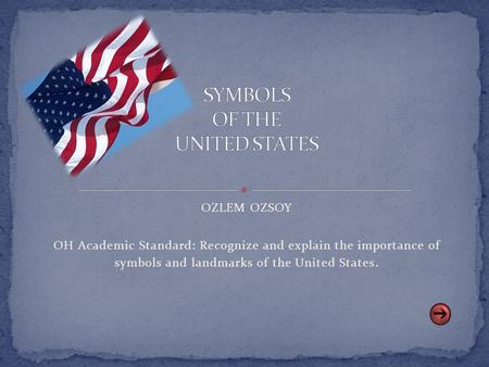OZLEM OZSOY OH Academic Standard: Recognize and explain the importance of symbols and landmarks of the United States.