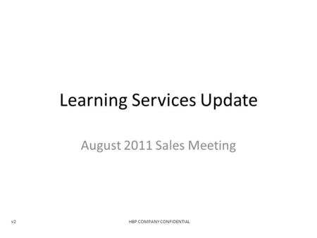Learning Services Update August 2011 Sales Meeting v2HBP COMPANY CONFIDENTIAL.