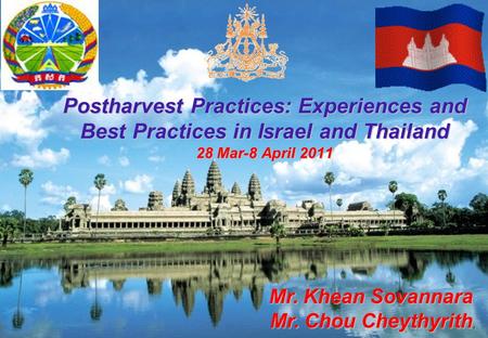 1 Postharvest Practices: Experiences and Best Practices in Israel and Thailand 28 Mar-8 April 2011 Mr. Khean Sovannara Mr. Chou Cheythyrith, Mr. Chou Cheythyrith,