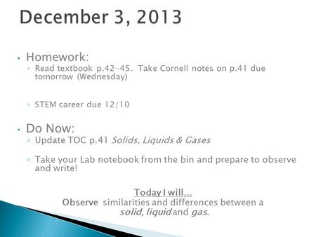 Homework: ◦ Read textbook p.42-45. Take Cornell notes on p.41 due tomorrow (Wednesday) ◦ STEM career due 12/10 Do Now: ◦ Update TOC p.41 Solids, Liquids.