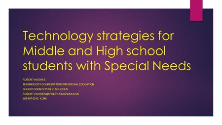 Technology strategies for Middle and High school students with Special Needs ROBERT HUGHES TECHNOLOGY COORDINATOR FOR SPECIAL EDUCATION SHELBY COUNTY PUBLIC.