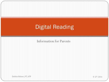 Information for Parents Digital Reading 5/27/2014 Debbie Hebert, PT, ATP.