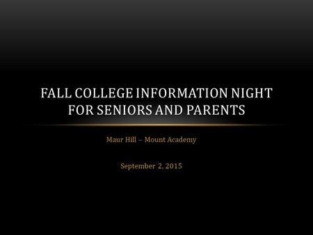 Maur Hill – Mount Academy September 2, 2015 FALL COLLEGE INFORMATION NIGHT FOR SENIORS AND PARENTS.
