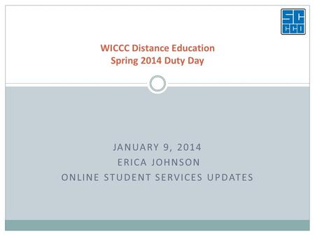 JANUARY 9, 2014 ERICA JOHNSON ONLINE STUDENT SERVICES UPDATES WICCC Distance Education Spring 2014 Duty Day.