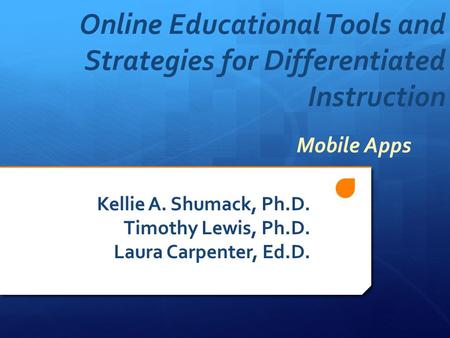 Online Educational Tools and Strategies for Differentiated Instruction Kellie A. Shumack, Ph.D. Timothy Lewis, Ph.D. Laura Carpenter, Ed.D. Mobile Apps.