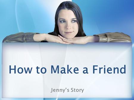 How to Make a Friend Jenny’s Story. How to set up this PPT I would recommend doing role playing of making a friend in a counselor’s office or lunch bunch.