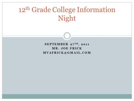 SEPTEMBER 27 TH, 2011 MR. JOE FRICK 12 th Grade College Information Night.