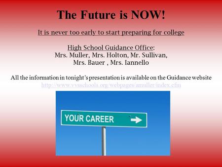 The Future is NOW! It is never too early to start preparing for college High School Guidance Office: Mrs. Muller, Mrs. Holton, Mr. Sullivan, Mrs. Bauer,
