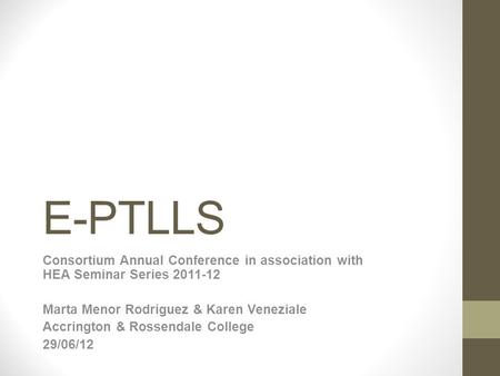 E-PTLLS Consortium Annual Conference in association with HEA Seminar Series 2011-12 Marta Menor Rodriguez & Karen Veneziale Accrington & Rossendale College.
