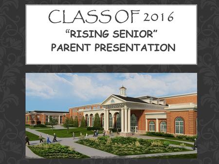 CLASS OF 2016 “ RISING SENIOR” PARENT PRESENTATION.