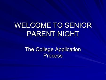 WELCOME TO SENIOR PARENT NIGHT The College Application Process.