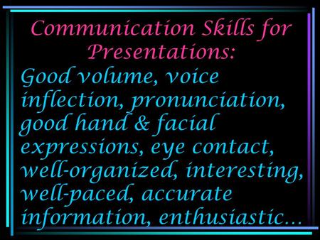 Communication Skills for Presentations: Good volume, voice inflection, pronunciation, good hand & facial expressions, eye contact, well-organized, interesting,