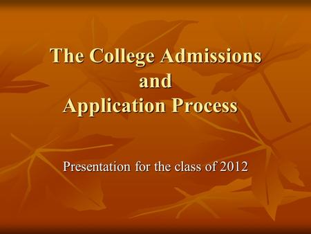 The College Admissions and Application Process Presentation for the class of 2012.