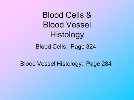 Blood Cells & Blood Vessel Histology Blood Cells: Page 324 Blood Vessel Histology: Page 284.