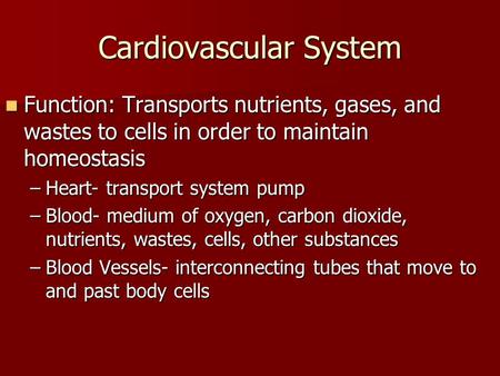 Cardiovascular System Function: Transports nutrients, gases, and wastes to cells in order to maintain homeostasis Function: Transports nutrients, gases,