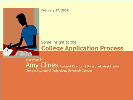 February 17, 2009 presented by Amy Clines, Assistant Director of Undergraduate Admission Georgia Institute of Technology, Savannah Campus Some insight.