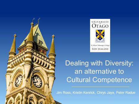 Dealing with Diversity: an alternative to Cultural Competence Jim Ross, Kristin Kenrick, Chrys Jaye, Peter Radue.