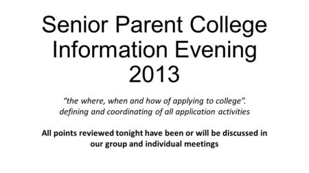 Senior Parent College Information Evening 2013 “the where, when and how of applying to college”. defining and coordinating of all application activities.