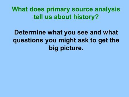 What does primary source analysis tell us about history? Determine what you see and what questions you might ask to get the big picture.