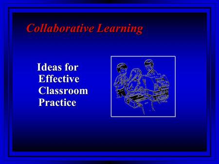 Collaborative Learning Ideas for Effective Classroom Practice Ideas for Effective Classroom Practice.