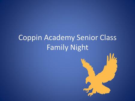 Coppin Academy Senior Class Family Night. Welcome Tonight our goal is to: – Provide you with some nourishment and refreshment. – Inform you with the basic.