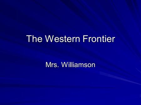 The Western Frontier Mrs. Williamson. By the mid-1850s, the gold rush boom had ended in California, and miners were off to prospect in other areas of.