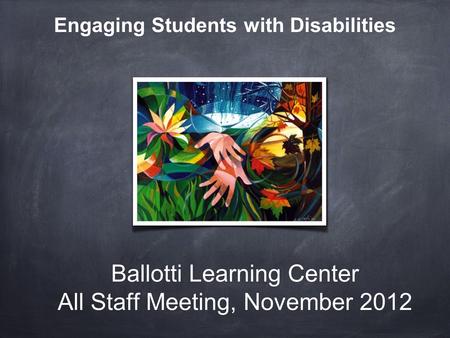 Ballotti Learning Center All Staff Meeting, November 2012 Engaging Students with Disabilities.