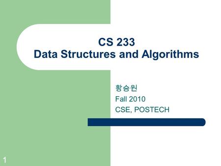 1 CS 233 Data Structures and Algorithms 황승원 Fall 2010 CSE, POSTECH.