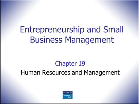Entrepreneurship and Small Business Management Chapter 19 Human Resources and Management.