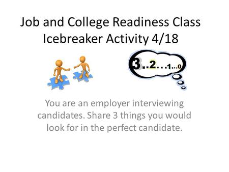 Job and College Readiness Class Icebreaker Activity 4/18 You are an employer interviewing candidates. Share 3 things you would look for in the perfect.