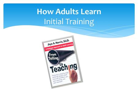 How Adults Learn Initial Training. 1)No one will be called on. You are encouraged to contribute, but it is your choice. 2)We will all strive to make sure.