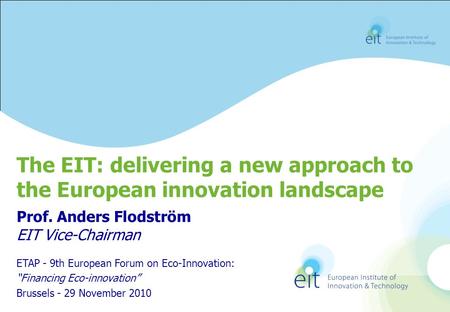 Prof. Anders Flodström EIT Vice-Chairman The EIT: delivering a new approach to the European innovation landscape ETAP - 9th European Forum on Eco-Innovation: