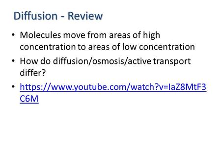 Diffusion - Review Molecules move from areas of high concentration to areas of low concentration How do diffusion/osmosis/active transport differ? https://www.youtube.com/watch?v=IaZ8MtF3.