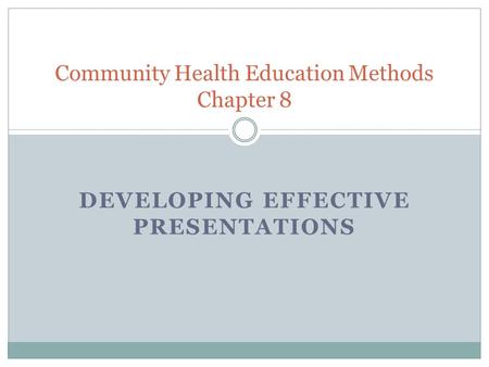 DEVELOPING EFFECTIVE PRESENTATIONS Community Health Education Methods Chapter 8.
