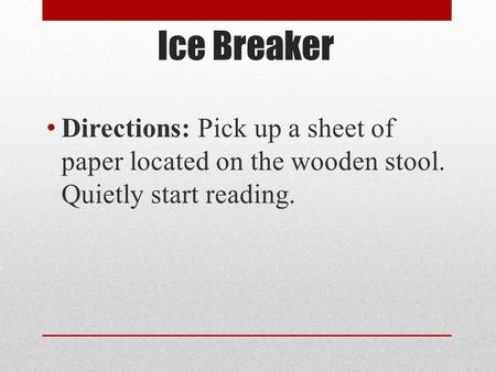 Ice Breaker Directions: Pick up a sheet of paper located on the wooden stool. Quietly start reading.