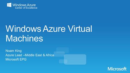 Windows Azure Virtual Machines Noam King Azure Lead –Middle East & Africa Microsoft EPG.