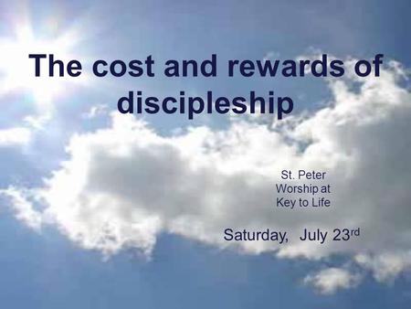 The cost and rewards of discipleship St. Peter Worship at Key to Life Saturday, July 23 rd.