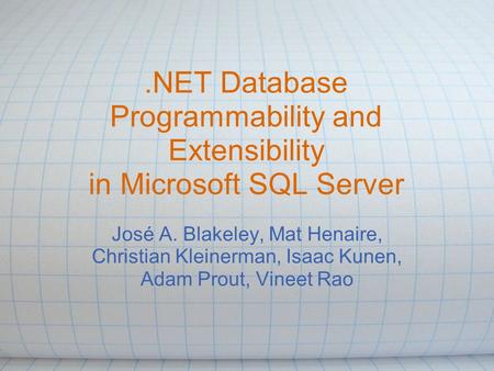.NET Database Programmability and Extensibility in Microsoft SQL Server José A. Blakeley, Mat Henaire, Christian Kleinerman, Isaac Kunen, Adam Prout, Vineet.
