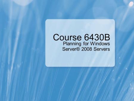 Course 6430B Planning for Windows Server® 2008 Servers.