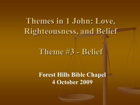 Themes in 1 John: Love, Righteousness, and Belief Theme #3 - Belief Forest Hills Bible Chapel 4 October 2009.
