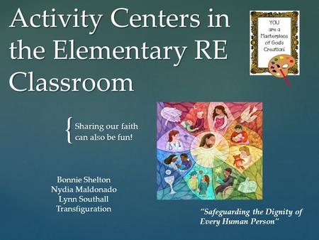 { Activity Centers in the Elementary RE Classroom Sharing our faith can also be fun! Bonnie Shelton Nydia Maldonado Lynn Southall Transfiguration Safeguarding.