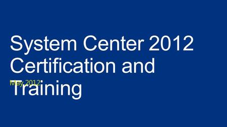 System Center 2012 Certification and Training May 2012.