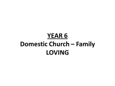 YEAR 6 Domestic Church – Family LOVING. Year 6 - Loving LF1-God loves and cares for His people even in difficult times Scripture Isaiah 40:1-5, 9-11,28-31.